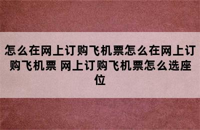 怎么在网上订购飞机票怎么在网上订购飞机票 网上订购飞机票怎么选座位